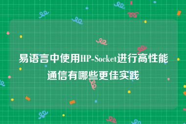 易语言中使用HP-Socket进行高性能通信有哪些更佳实践