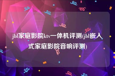 jbl家庭影院ktv一体机评测(jbl嵌入式家庭影院音响评测)