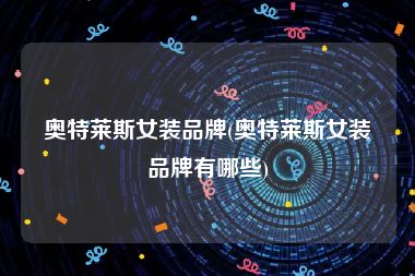 奥特莱斯女装品牌(奥特莱斯女装品牌有哪些)