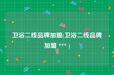 卫浴二线品牌加盟(卫浴二线品牌加盟 *** )