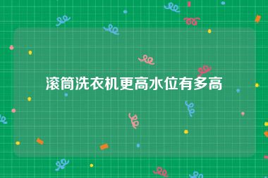 滚筒洗衣机更高水位有多高