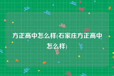 方正高中怎么样(石家庄方正高中怎么样)