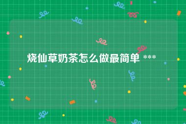 烧仙草奶茶怎么做最简单 *** 