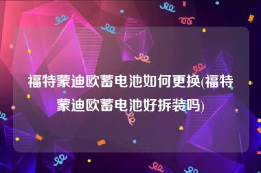 福特蒙迪欧蓄电池如何更换(福特蒙迪欧蓄电池好拆装吗)