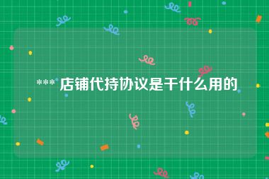  *** 店铺代持协议是干什么用的