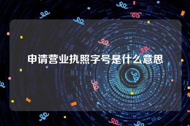申请营业执照字号是什么意思