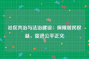 社区共治与法治建设：保障居民权益，促进公平正义