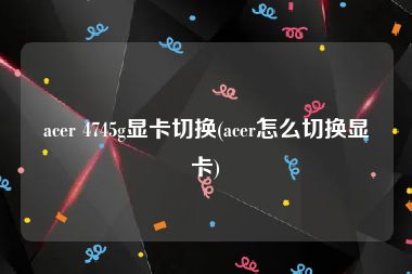acer 4745g显卡切换(acer怎么切换显卡)