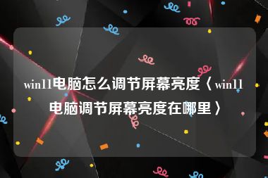 win11电脑怎么调节屏幕亮度〈win11电脑调节屏幕亮度在哪里〉