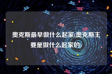 奥克斯最早做什么起家(奥克斯主要是做什么起家的)