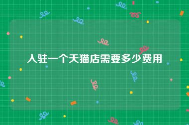 入驻一个天猫店需要多少费用