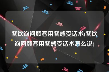 餐饮询问顾客用餐感受话术(餐饮询问顾客用餐感受话术怎么说)