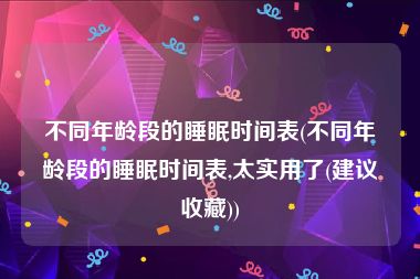 不同年龄段的睡眠时间表(不同年龄段的睡眠时间表,太实用了(建议收藏))