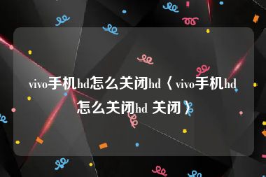 vivo手机hd怎么关闭hd〈vivo手机hd怎么关闭hd 关闭〉