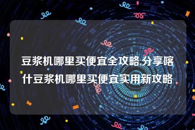 豆浆机哪里买便宜全攻略,分享喀什豆浆机哪里买便宜实用新攻略