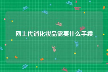 网上代销化妆品需要什么手续