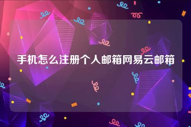 手机怎么注册个人邮箱网易云邮箱