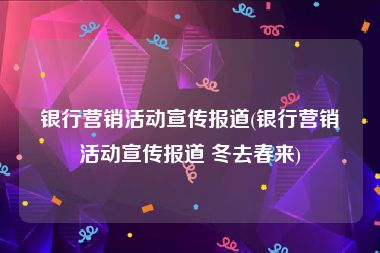 银行营销活动宣传报道(银行营销活动宣传报道 冬去春来)