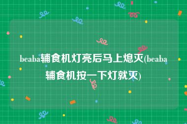 beaba辅食机灯亮后马上熄灭(beaba辅食机按一下灯就灭)