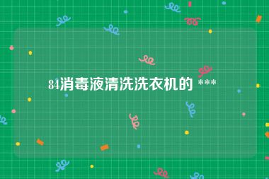 84消毒液清洗洗衣机的 *** 