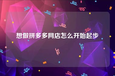 想做拼多多网店怎么开始起步