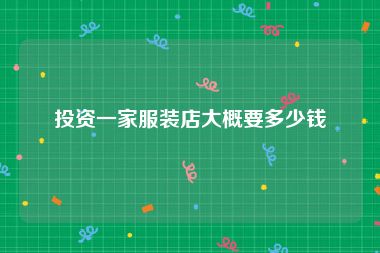投资一家服装店大概要多少钱