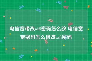 电信宽带改wifi密码怎么改 电信宽带密码怎么修改wifi密码