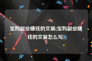 宝妈副业赚钱的文案(宝妈副业赚钱的文案怎么写)