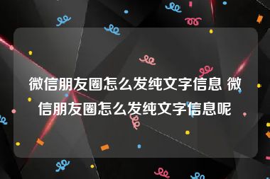 微信朋友圈怎么发纯文字信息 微信朋友圈怎么发纯文字信息呢