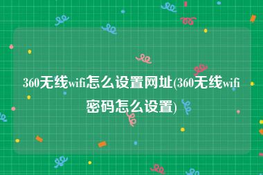 360无线wifi怎么设置网址(360无线wifi密码怎么设置)