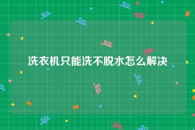 洗衣机只能洗不脱水怎么解决