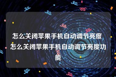 怎么关闭苹果手机自动调节亮度 怎么关闭苹果手机自动调节亮度功能
