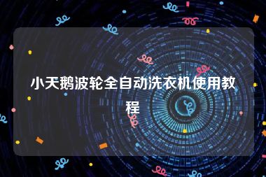 小天鹅波轮全自动洗衣机使用教程