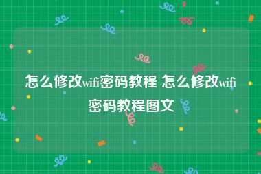 怎么修改wifi密码教程 怎么修改wifi密码教程图文