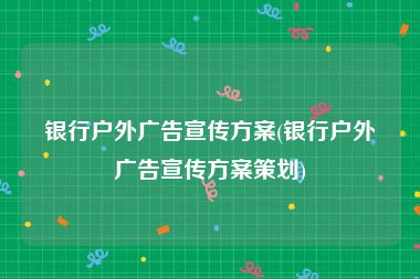 银行户外广告宣传方案(银行户外广告宣传方案策划)
