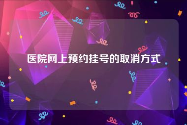 医院网上预约挂号的取消方式