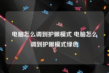 电脑怎么调到护眼模式 电脑怎么调到护眼模式绿色