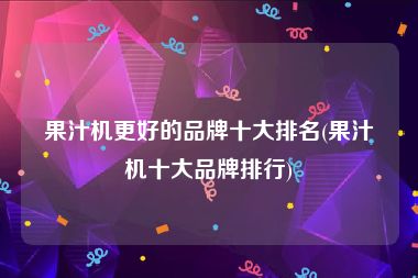 果汁机更好的品牌十大排名(果汁机十大品牌排行)
