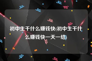 初中生干什么赚钱快(初中生干什么赚钱快一天一结)