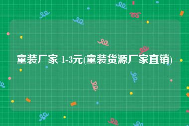 童装厂家 1-3元(童装货源厂家直销)