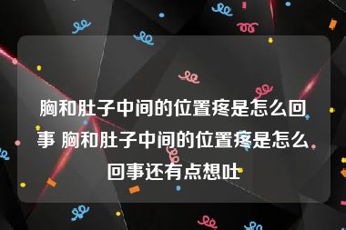 胸和肚子中间的位置疼是怎么回事 胸和肚子中间的位置疼是怎么回事还有点想吐