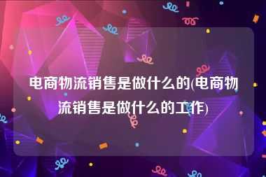 电商物流销售是做什么的(电商物流销售是做什么的工作)