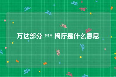 万达部分 *** 椅厅是什么意思