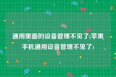 通用里面的设备管理不见了(苹果手机通用设备管理不见了)