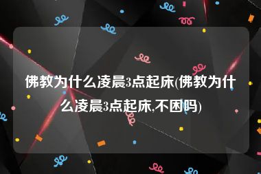 佛教为什么凌晨3点起床(佛教为什么凌晨3点起床,不困吗)