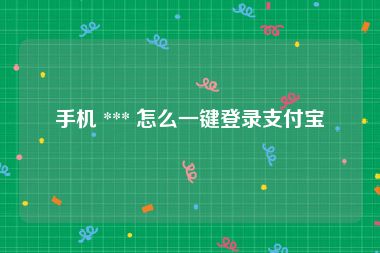 手机 *** 怎么一键登录支付宝