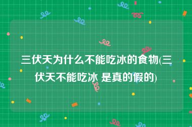 三伏天为什么不能吃冰的食物(三伏天不能吃冰 是真的假的)