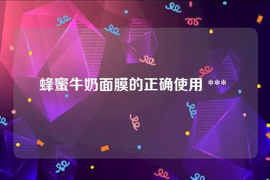 蜂蜜牛奶面膜的正确使用 *** 