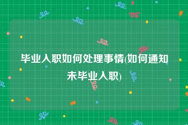 毕业入职如何处理事情(如何通知未毕业入职)