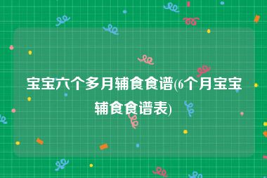 宝宝六个多月辅食食谱(6个月宝宝辅食食谱表)